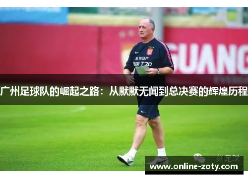 广州足球队的崛起之路：从默默无闻到总决赛的辉煌历程