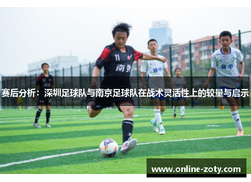 赛后分析：深圳足球队与南京足球队在战术灵活性上的较量与启示