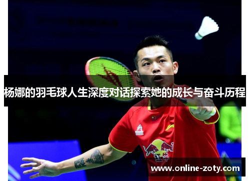 杨娜的羽毛球人生深度对话探索她的成长与奋斗历程