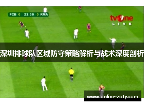 深圳排球队区域防守策略解析与战术深度剖析
