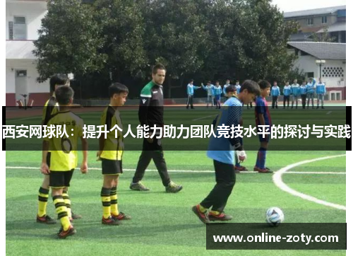 西安网球队：提升个人能力助力团队竞技水平的探讨与实践
