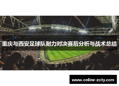 重庆与西安足球队耐力对决赛后分析与战术总结