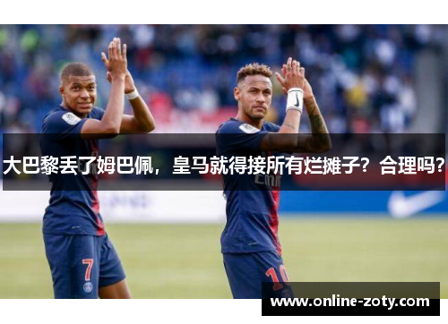 大巴黎丢了姆巴佩，皇马就得接所有烂摊子？合理吗？