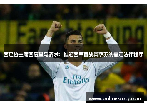 西足协主席回应皇马请求：推迟西甲首战奥萨苏纳需走法律程序