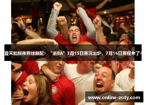 夏天和熬夜看球最配！“浙BA”7月15日赛况出炉，7月16日赛程来了！