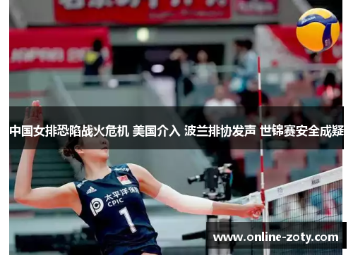 中国女排恐陷战火危机 美国介入 波兰排协发声 世锦赛安全成疑