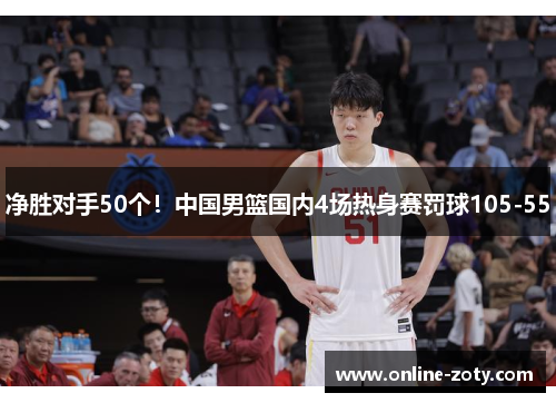 净胜对手50个！中国男篮国内4场热身赛罚球105-55