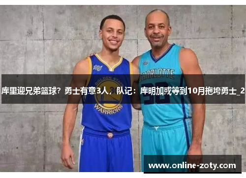 库里迎兄弟篮球？勇士有意3人，队记：库明加或等到10月拖垮勇士_2