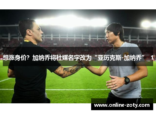 想涨身价？加纳乔将社媒名字改为“亚历克斯-加纳乔”_1