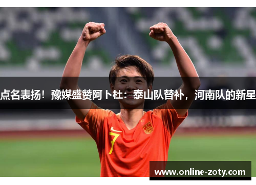 点名表扬！豫媒盛赞阿卜杜：泰山队替补，河南队的新星