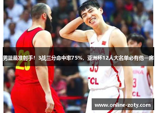 男篮最准射手！3战三分命中率75%，亚洲杯12人大名单必有他一席