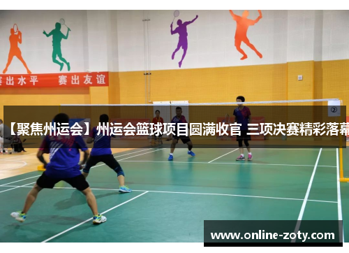 【聚焦州运会】州运会篮球项目圆满收官 三项决赛精彩落幕